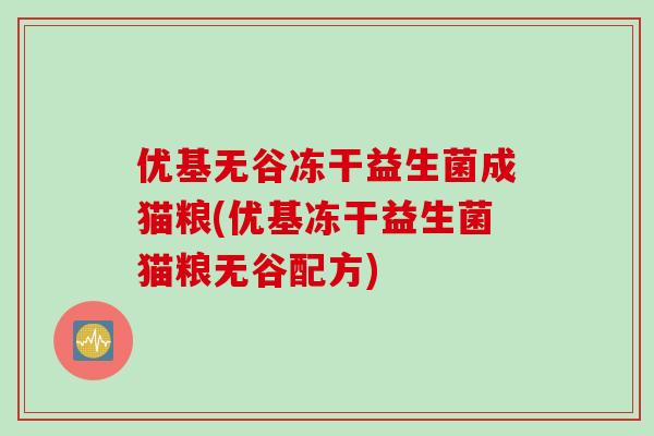 优基无谷冻干益生菌成猫粮(优基冻干益生菌猫粮无谷配方)