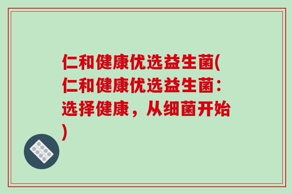 仁和健康优选益生菌(仁和健康优选益生菌：选择健康，从细菌开始)
