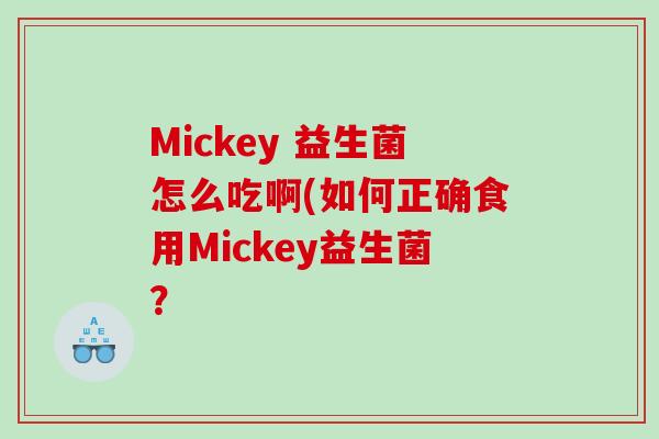 Mickey 益生菌怎么吃啊(如何正确食用Mickey益生菌？