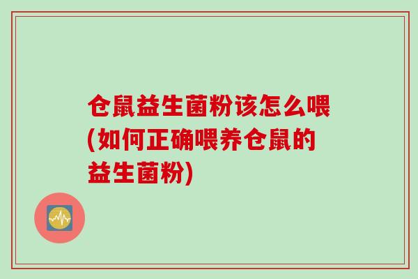 仓鼠益生菌粉该怎么喂(如何正确喂养仓鼠的益生菌粉)