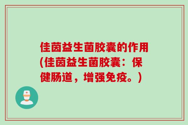 佳茵益生菌胶囊的作用(佳茵益生菌胶囊：保健肠道，增强免疫。)