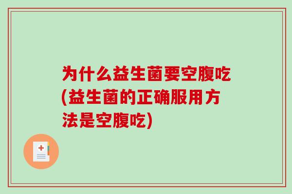 为什么益生菌要空腹吃(益生菌的正确服用方法是空腹吃)