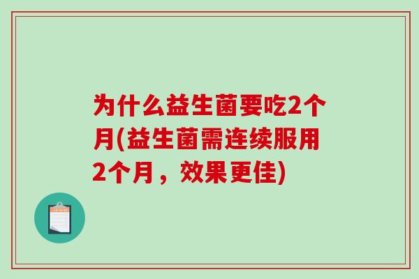 为什么益生菌要吃2个月(益生菌需连续服用2个月，效果更佳)