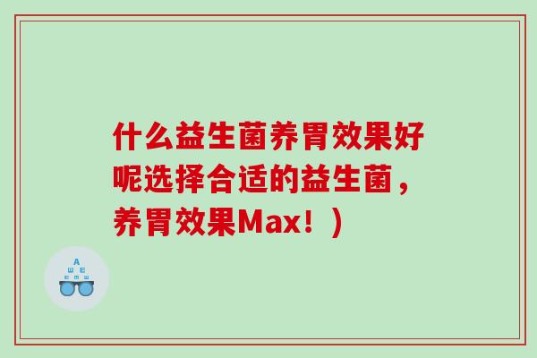 什么益生菌养胃效果好呢选择合适的益生菌，养胃效果Max！)