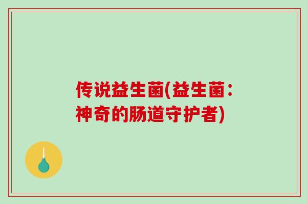 传说益生菌(益生菌：神奇的肠道守护者)