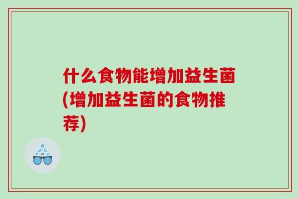 什么食物能增加益生菌(增加益生菌的食物推荐)