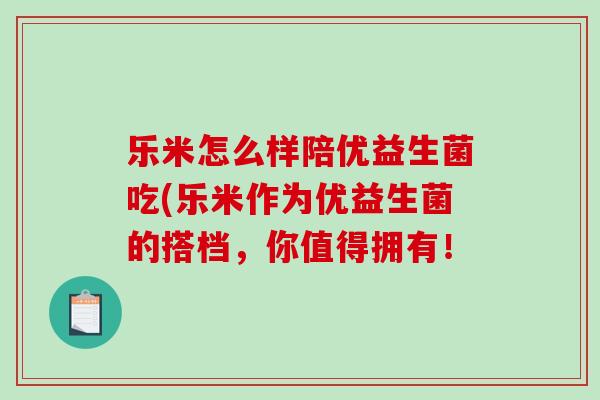乐米怎么样陪优益生菌吃(乐米作为优益生菌的搭档,你值得拥有! 乐米怎么样陪优益生菌吃(乐米作为优益生菌的搭档,你值得拥有!