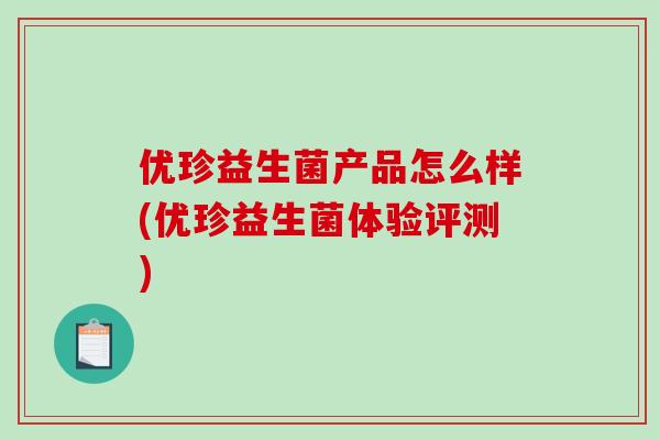 优珍益生菌产品怎么样(优珍益生菌体验评测)
