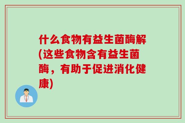 什么食物有益生菌酶解(这些食物含有益生菌酶，有助于促进消化健康)