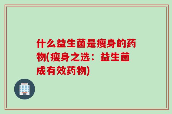 什么益生菌是瘦身的药物(瘦身之选：益生菌成有效药物)