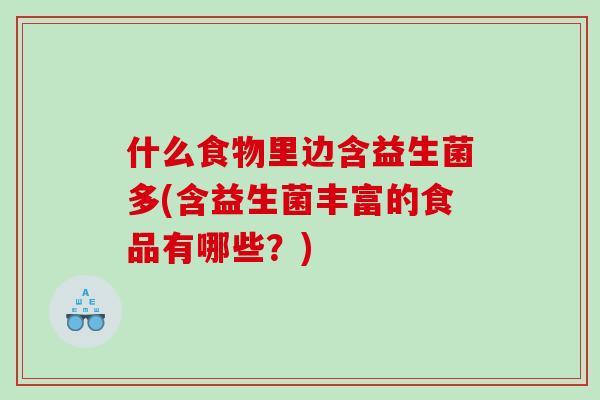 什么食物里边含益生菌多(含益生菌丰富的食品有哪些？)