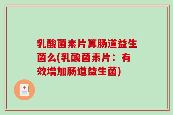 乳酸菌素片算肠道益生菌么(乳酸菌素片：有效增加肠道益生菌)