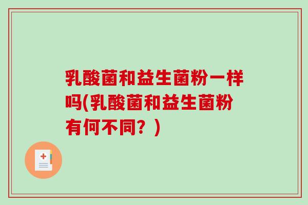 乳酸菌和益生菌粉一样吗(乳酸菌和益生菌粉有何不同？)