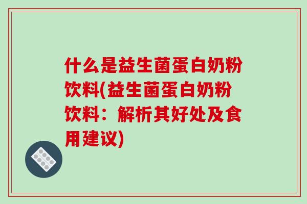 什么是益生菌蛋白奶粉饮料(益生菌蛋白奶粉饮料：解析其好处及食用建议)