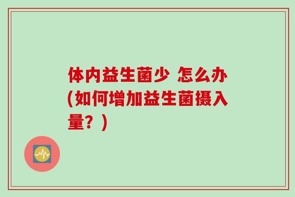 体内益生菌少 怎么办(如何增加益生菌摄入量？)