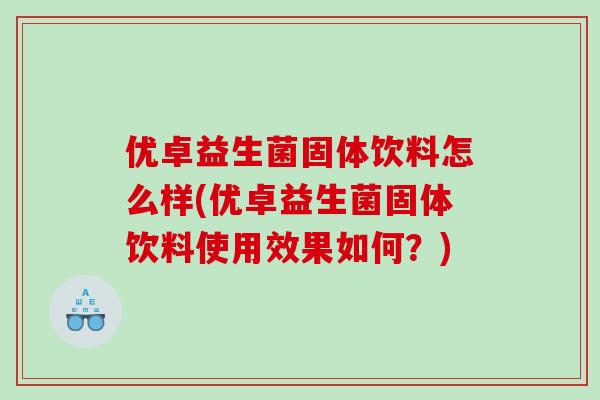 优卓益生菌固体饮料怎么样(优卓益生菌固体饮料使用效果如何？)