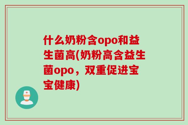 什么奶粉含opo和益生菌高(奶粉高含益生菌opo，双重促进宝宝健康)