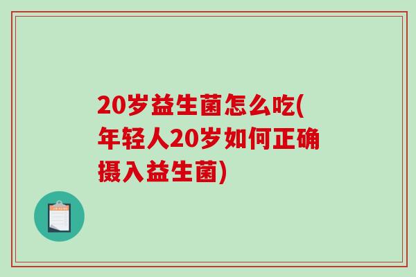 20岁益生菌怎么吃(年轻人20岁如何正确摄入益生菌)