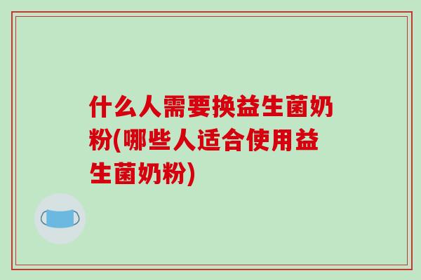 什么人需要换益生菌奶粉(哪些人适合使用益生菌奶粉)