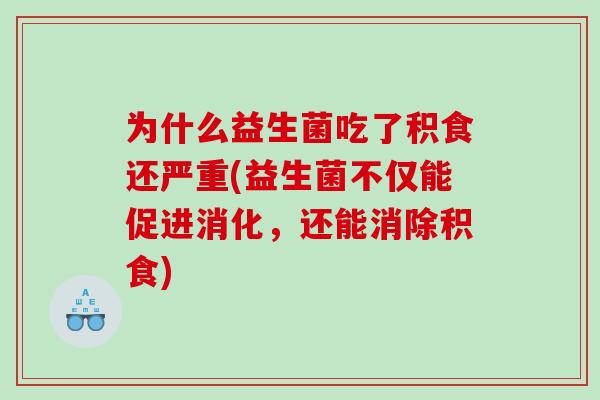 为什么益生菌吃了积食还严重(益生菌不仅能促进消化，还能消除积食)