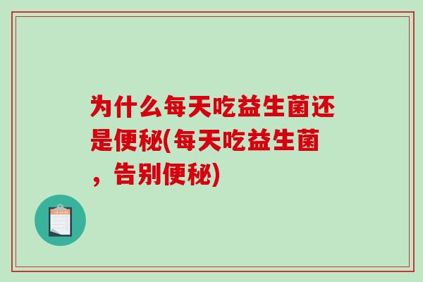 为什么每天吃益生菌还是(每天吃益生菌,告别) 为什么每天吃益生菌还是(每天吃益生菌,告别)