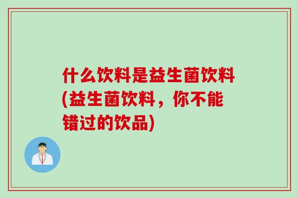 什么饮料是益生菌饮料(益生菌饮料，你不能错过的饮品)