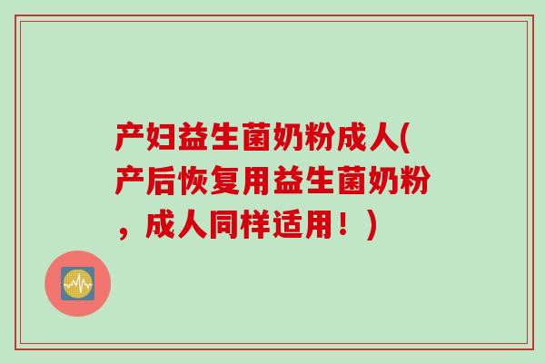 产妇益生菌奶粉成人(产后恢复用益生菌奶粉，成人同样适用！)