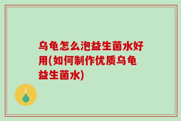 乌龟怎么泡益生菌水好用(如何制作优质乌龟益生菌水) 乌龟怎么泡益生菌水好用(如何制作优质乌龟益生菌水)
