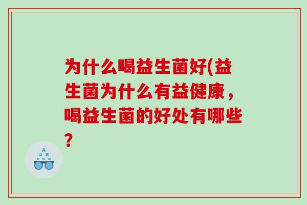 为什么喝益生菌好(益生菌为什么有益健康，喝益生菌的好处有哪些？