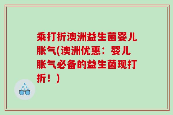 乘打折澳洲益生菌婴儿胀气(澳洲优惠：婴儿胀气必备的益生菌现打折！)