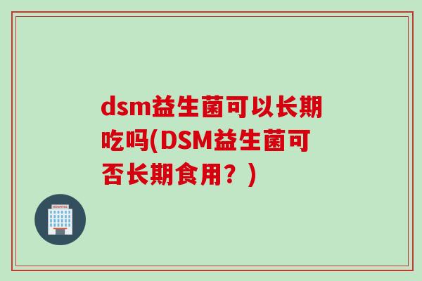 dsm益生菌可以长期吃吗(DSM益生菌可否长期食用？)