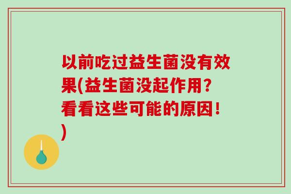 以前吃过益生菌没有效果(益生菌没起作用？看看这些可能的原因！)