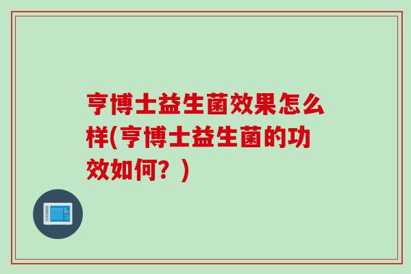 亨博士益生菌效果怎么样(亨博士益生菌的功效如何？)