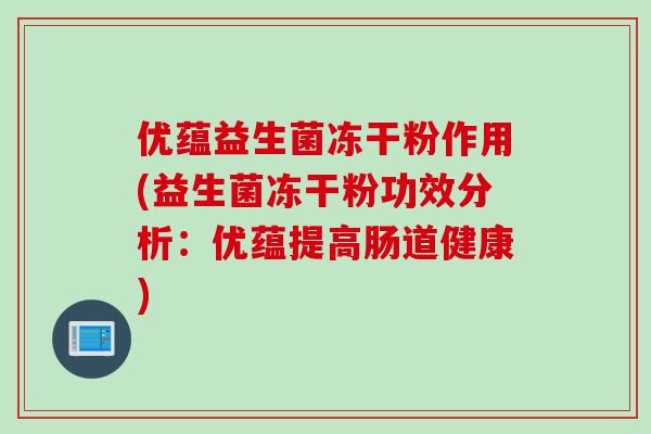 优蕴益生菌冻干粉作用(益生菌冻干粉功效分析：优蕴提高肠道健康)