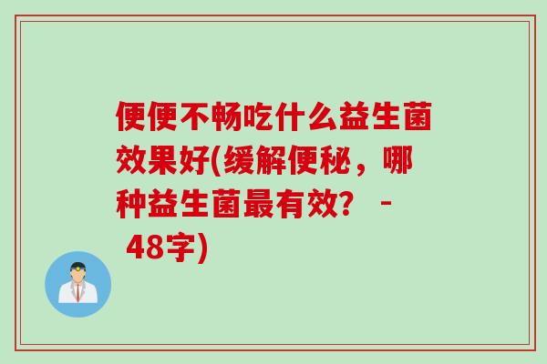 便便不畅吃什么益生菌效果好(缓解便秘，哪种益生菌最有效？ - 48字)