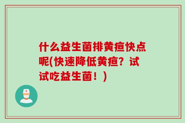 什么益生菌排黄疸快点呢(快速降低黄疸？试试吃益生菌！)