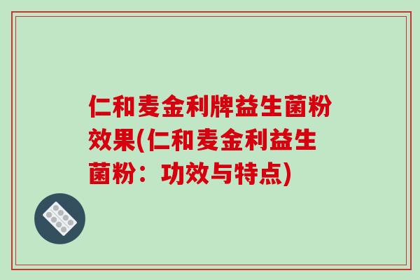 仁和麦金利牌益生菌粉效果(仁和麦金利益生菌粉：功效与特点)