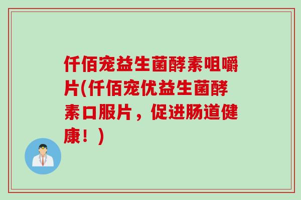 仟佰宠益生菌酵素咀嚼片(仟佰宠优益生菌酵素口服片，促进肠道健康！)