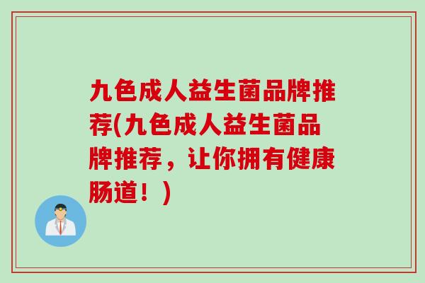 九色成人益生菌品牌推荐(九色成人益生菌品牌推荐，让你拥有健康肠道！)