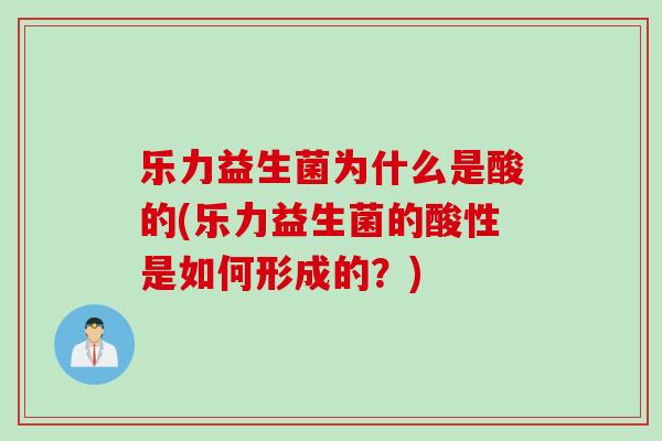 乐力益生菌为什么是酸的(乐力益生菌的酸性是如何形成的？)