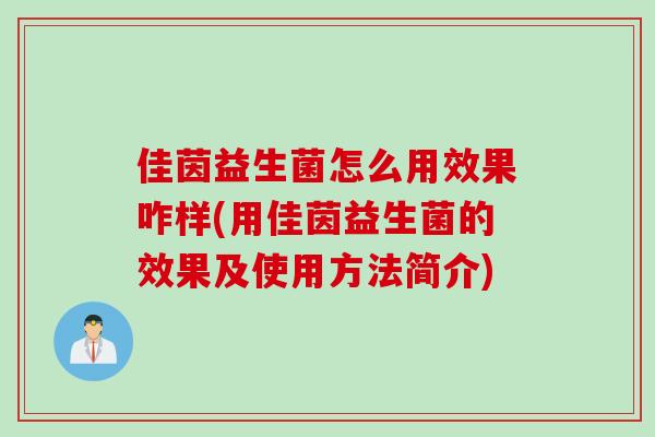 佳茵益生菌怎么用效果咋样(用佳茵益生菌的效果及使用方法简介)