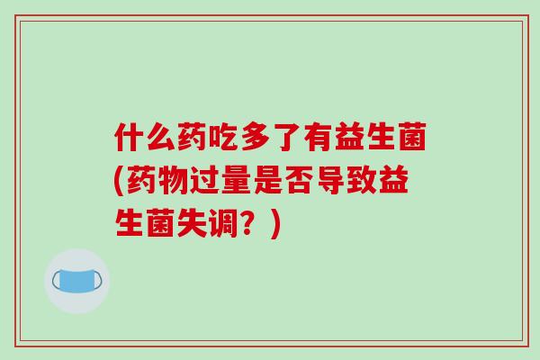 什么药吃多了有益生菌(药物过量是否导致益生菌失调？)