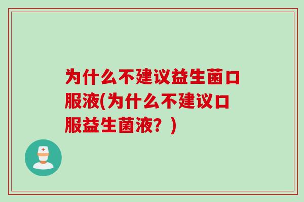 为什么不建议益生菌口服液(为什么不建议口服益生菌液？)