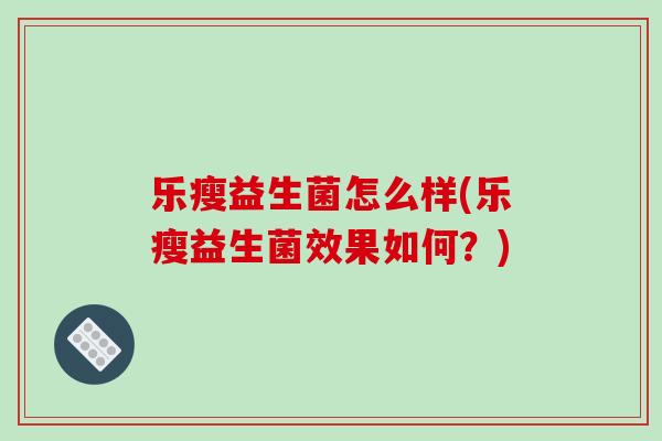 乐瘦益生菌怎么样(乐瘦益生菌效果如何？)