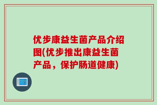 优步康益生菌产品介绍图(优步推出康益生菌产品，保护肠道健康)