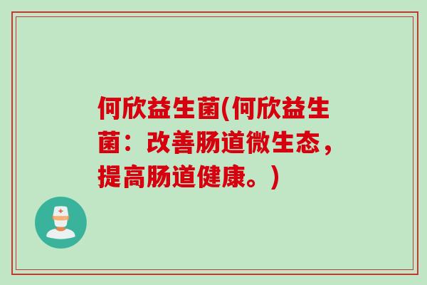 何欣益生菌(何欣益生菌：改善肠道微生态，提高肠道健康。)