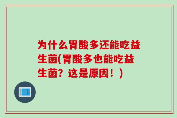 为什么胃酸多还能吃益生菌(胃酸多也能吃益生菌？这是原因！)