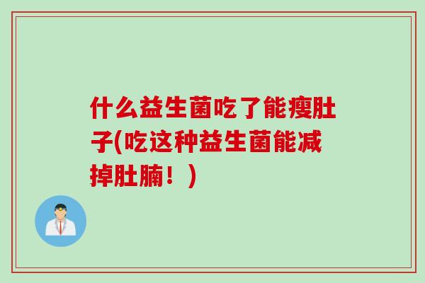 什么益生菌吃了能瘦肚子(吃这种益生菌能减掉肚腩！)