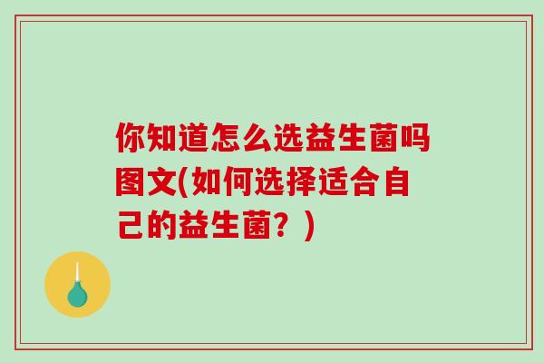 你知道怎么选益生菌吗图文(如何选择适合自己的益生菌？)