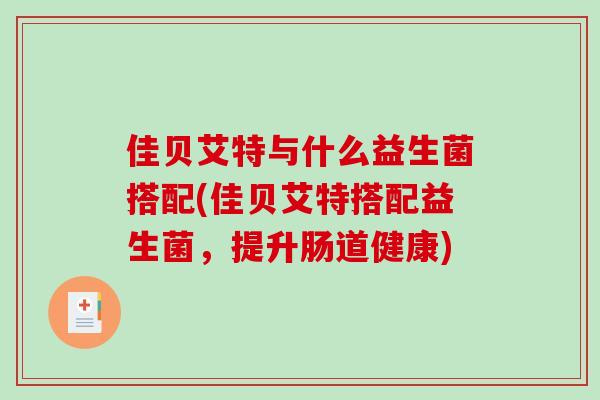 佳贝艾特与什么益生菌搭配(佳贝艾特搭配益生菌，提升肠道健康)